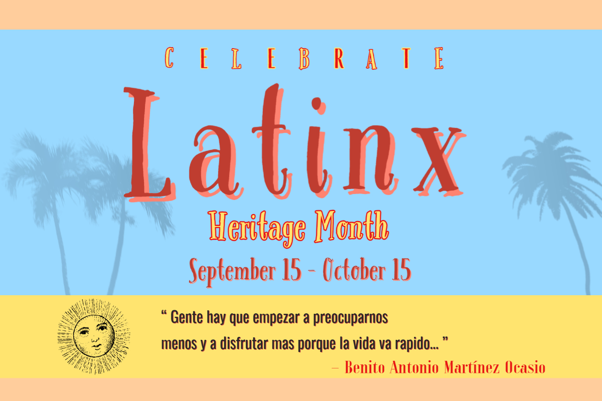 Latinx Heritage Month theme flyer. Peach-colored background with two blocks in the center. One block is square colored yellow, and the other is a rectangle colored blue. Shaded and transparent palm trees in the background, and one image of a sun with a face on it. Wordings on the flyer share a quote from Benito Ocasio Martinez, stating, "Gente hay que empezar a preocuparnos menos y a disfrutar mas porque la vida va rapido... ”. The rest of the writing states "Celebrate. Latinx Heritage Month" September 15 - October 15". The writings are in the colors  black, red, orange, and yellow.